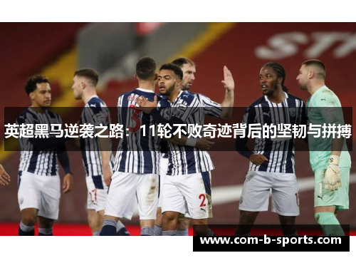 英超黑马逆袭之路:11轮不败奇迹背后的坚韧与拼搏 英超黑马逆袭之路:11轮不败奇迹背后的坚韧与拼搏