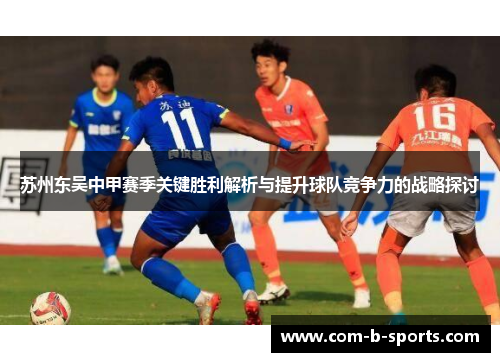 苏州东吴中甲赛季关键胜利解析与提升球队竞争力的战略探讨 苏州东吴中甲赛季关键胜利解析与提升球队竞争力的战略探讨