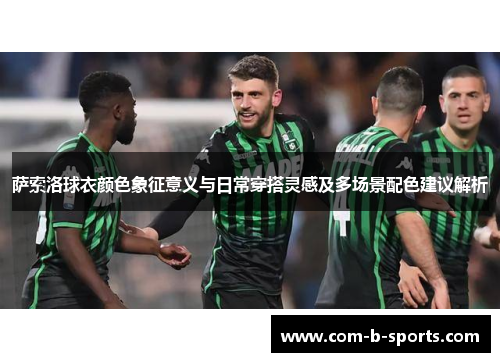 萨索洛球衣颜色象征意义与日常穿搭灵感及多场景配色建议解析 萨索洛球衣颜色象征意义与日常穿搭灵感及多场景配色建议解析