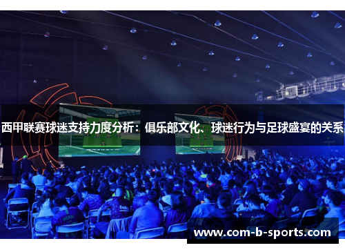 西甲联赛球迷支持力度分析:俱乐部文化、球迷行为与足球盛宴的关系 西甲联赛球迷支持力度分析:俱乐部文化、球迷行为与足球盛宴的关系