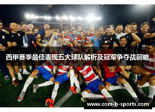 西甲赛季最佳表现五大球队解析及冠军争夺战前瞻 西甲赛季最佳表现五大球队解析及冠军争夺战前瞻