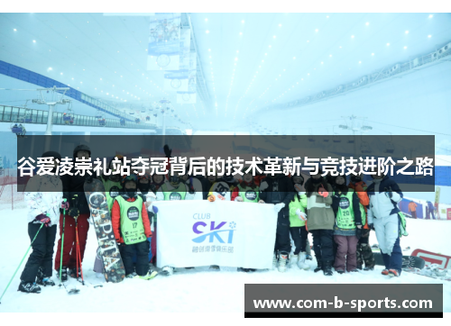 谷爱凌崇礼站夺冠背后的技术革新与竞技进阶之路