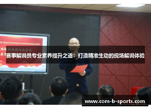 赛事解说员专业素养提升之道:打造精准生动的现场解说体验 赛事解说员专业素养提升之道:打造精准生动的现场解说体验