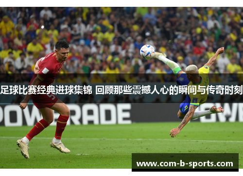 足球比赛经典进球集锦 回顾那些震撼人心的瞬间与传奇时刻 足球比赛经典进球集锦 回顾那些震撼人心的瞬间与传奇时刻