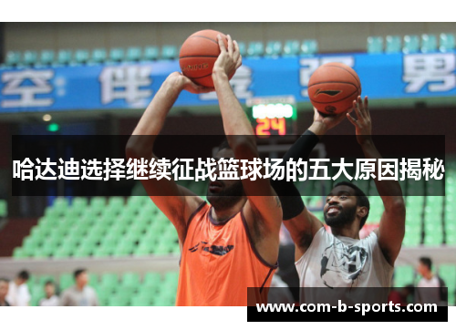 哈达迪选择继续征战篮球场的五大原因揭秘 哈达迪选择继续征战篮球场的五大原因揭秘