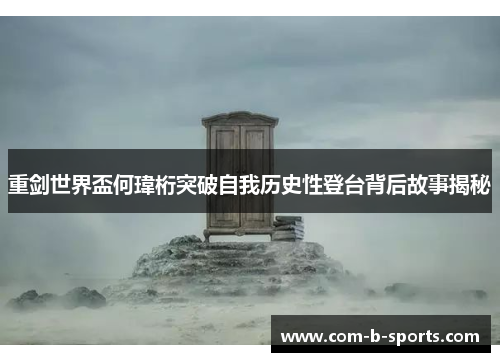 重剑世界盃何瑋桁突破自我历史性登台背后故事揭秘