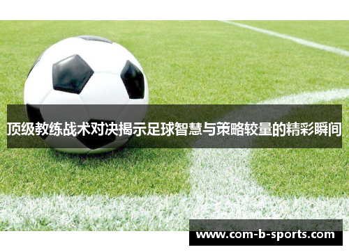 顶级教练战术对决揭示足球智慧与策略较量的精彩瞬间