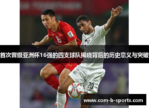 首次晋级亚洲杯16强的四支球队揭晓背后的历史意义与突破