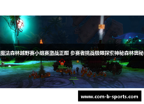 魔法森林越野赛小组赛激战正酣 参赛者挑战极限探索神秘森林奥秘