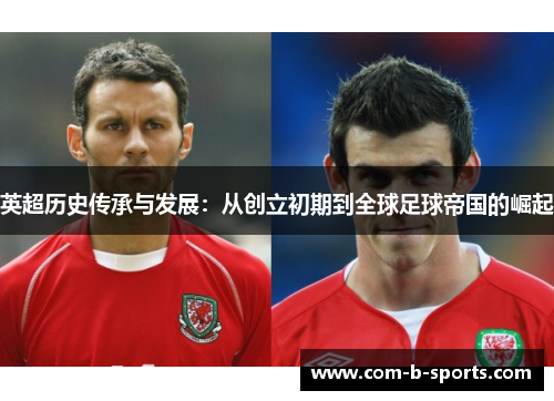 英超历史传承与发展：从创立初期到全球足球帝国的崛起