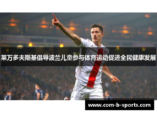 莱万多夫斯基倡导波兰儿童参与体育运动促进全民健康发展 莱万多夫斯基倡导波兰儿童参与体育运动促进全民健康发展
