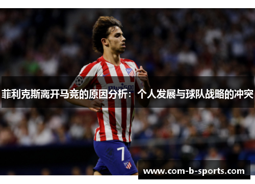 菲利克斯离开马竞的原因分析:个人发展与球队战略的冲突 菲利克斯离开马竞的原因分析:个人发展与球队战略的冲突