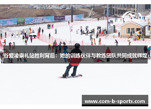 谷爱凌崇礼站胜利背后:她的训练伙伴与教练团队共同成就辉煌 谷爱凌崇礼站胜利背后:她的训练伙伴与教练团队共同成就辉煌