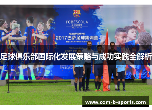 足球俱乐部国际化发展策略与成功实践全解析 足球俱乐部国际化发展策略与成功实践全解析
