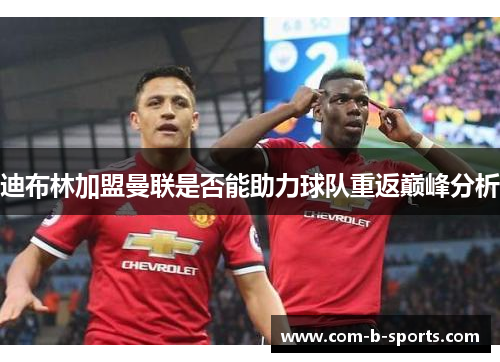 迪布林加盟曼联是否能助力球队重返巅峰分析