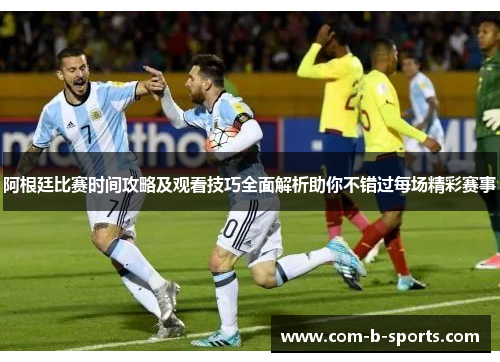 阿根廷比赛时间攻略及观看技巧全面解析助你不错过每场精彩赛事 阿根廷比赛时间攻略及观看技巧全面解析助你不错过每场精彩赛事