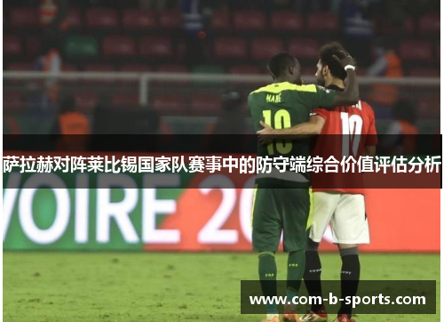 萨拉赫对阵莱比锡国家队赛事中的防守端综合价值评估分析