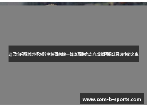 迪巴拉闪耀美洲杯对阵摩纳哥关键一战改写胜负走向成就阿根廷晋级传奇之夜