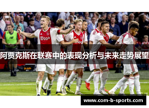 阿贾克斯在联赛中的表现分析与未来走势展望 阿贾克斯在联赛中的表现分析与未来走势展望