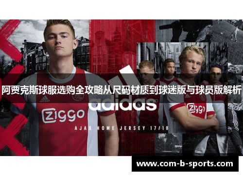阿贾克斯球服选购全攻略从尺码材质到球迷版与球员版解析 阿贾克斯球服选购全攻略从尺码材质到球迷版与球员版解析