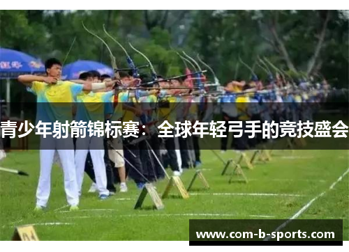 青少年射箭锦标赛:全球年轻弓手的竞技盛会 青少年射箭锦标赛:全球年轻弓手的竞技盛会