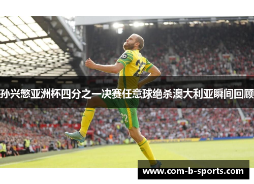 孙兴慜亚洲杯四分之一决赛任意球绝杀澳大利亚瞬间回顾 孙兴慜亚洲杯四分之一决赛任意球绝杀澳大利亚瞬间回顾