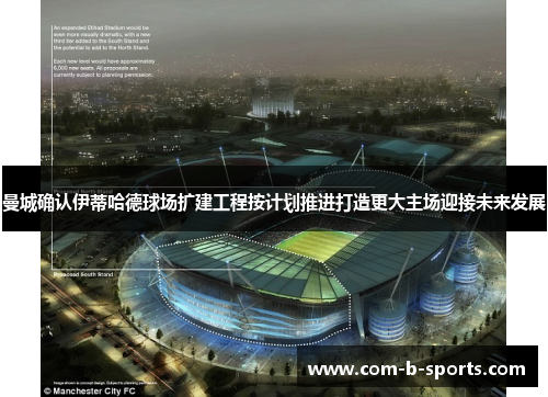 曼城确认伊蒂哈德球场扩建工程按计划推进打造更大主场迎接未来发展 曼城确认伊蒂哈德球场扩建工程按计划推进打造更大主场迎接未来发展