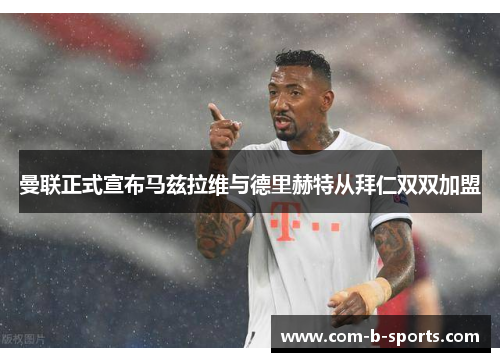 曼联正式宣布马兹拉维与德里赫特从拜仁双双加盟 曼联正式宣布马兹拉维与德里赫特从拜仁双双加盟