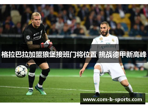 格拉巴拉加盟狼堡接班门将位置 挑战德甲新高峰