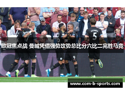 欧冠焦点战 曼城凭借强势攻势总比分六比二完胜马竞