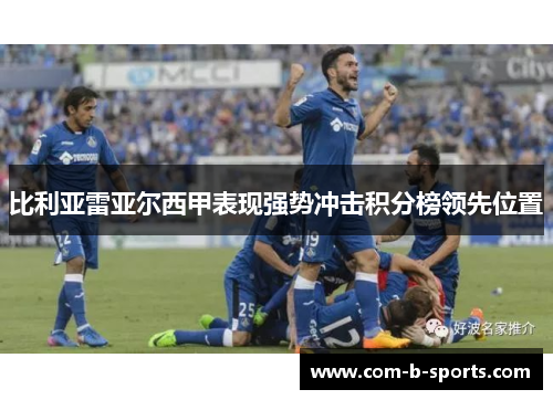 比利亚雷亚尔西甲表现强势冲击积分榜领先位置 比利亚雷亚尔西甲表现强势冲击积分榜领先位置