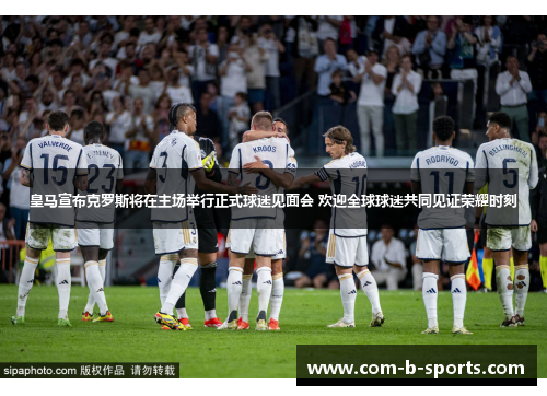 皇马宣布克罗斯将在主场举行正式球迷见面会 欢迎全球球迷共同见证荣耀时刻 皇马宣布克罗斯将在主场举行正式球迷见面会 欢迎全球球迷共同见证荣耀时刻