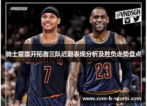 骑士雷霆开拓者三队近期表现分析及胜负走势盘点