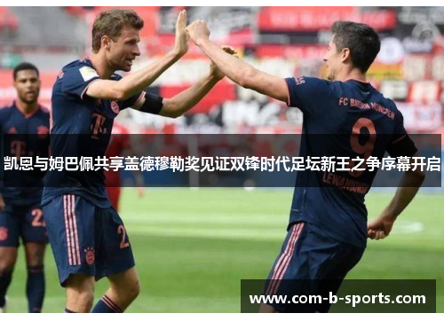 凯恩与姆巴佩共享盖德穆勒奖见证双锋时代足坛新王之争序幕开启