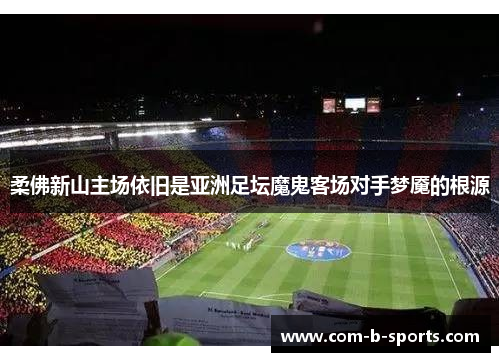 柔佛新山主场依旧是亚洲足坛魔鬼客场对手梦魇的根源 柔佛新山主场依旧是亚洲足坛魔鬼客场对手梦魇的根源